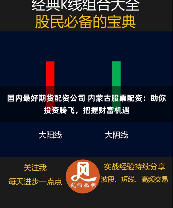 国内最好期货配资公司 内蒙古股票配资：助你投资腾飞，把握财富机遇