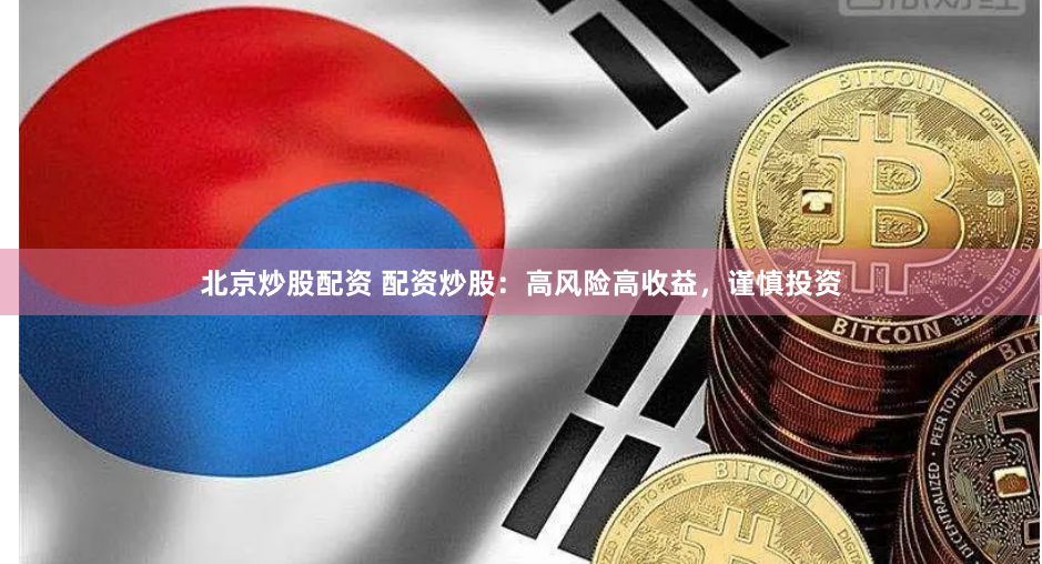 北京炒股配资 配资炒股：高风险高收益，谨慎投资