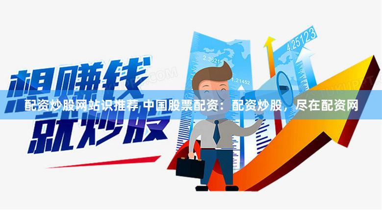 配资炒股网站识推荐 中国股票配资：配资炒股，尽在配资网