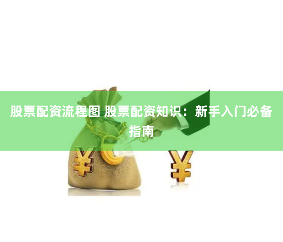 股票配资流程图 股票配资知识：新手入门必备指南