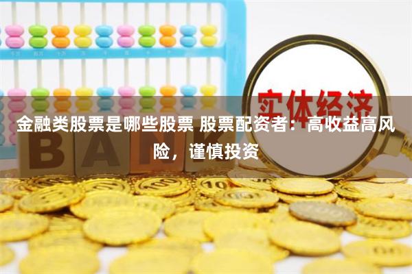 金融类股票是哪些股票 股票配资者：高收益高风险，谨慎投资