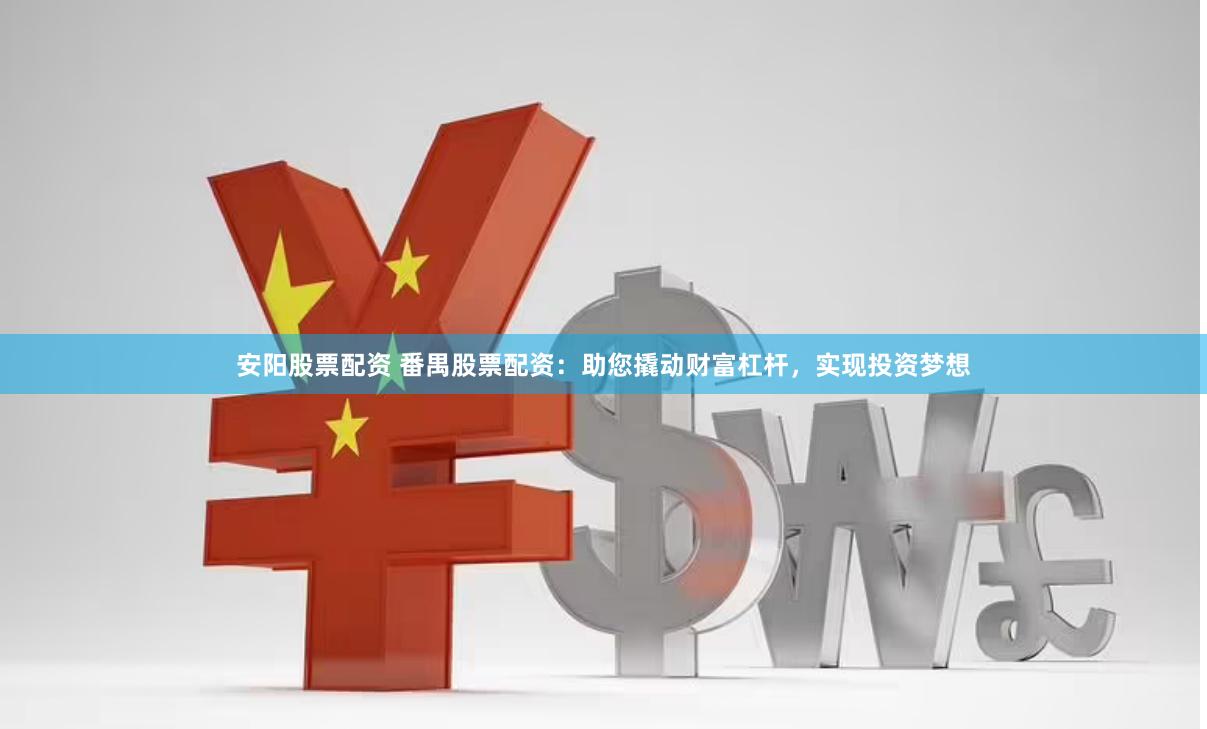 安阳股票配资 番禺股票配资：助您撬动财富杠杆，实现投资梦想