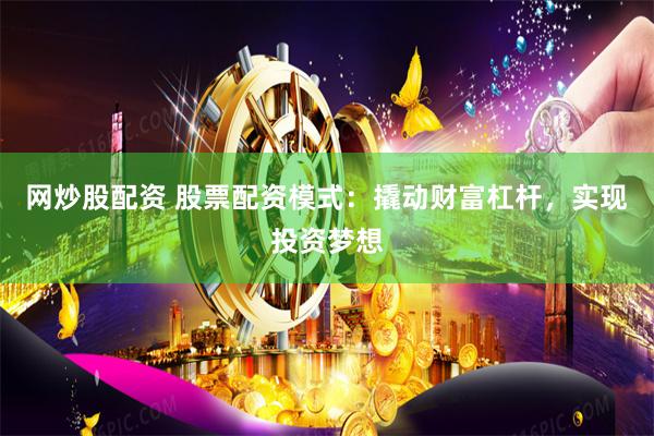 网炒股配资 股票配资模式：撬动财富杠杆，实现投资梦想