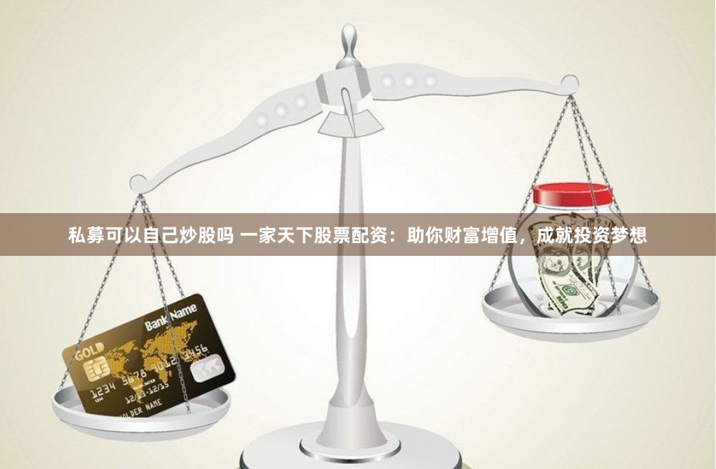 私募可以自己炒股吗 一家天下股票配资：助你财富增值，成就投资梦想