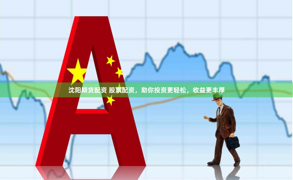 沈阳期货配资 股票配资，助你投资更轻松，收益更丰厚