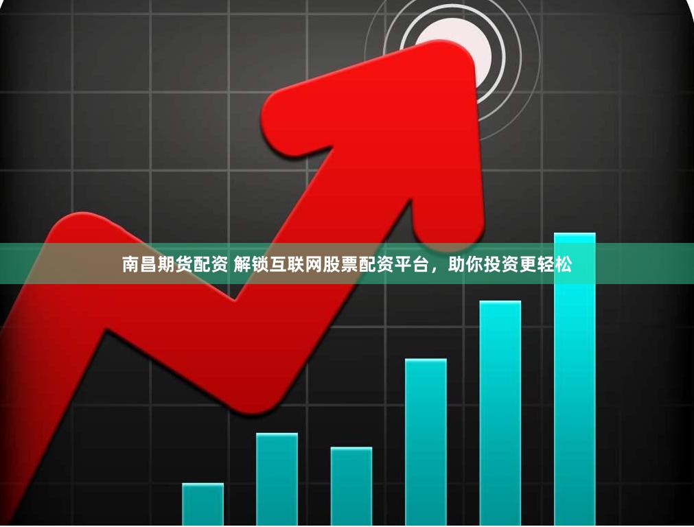 南昌期货配资 解锁互联网股票配资平台，助你投资更轻松