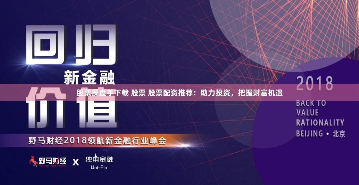股票操盘手下载 股票 股票配资推荐：助力投资，把握财富机遇