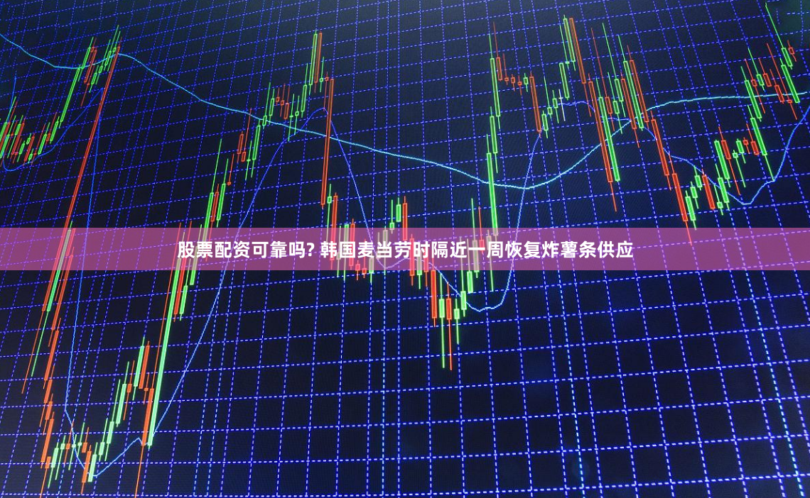 股票配资可靠吗? 韩国麦当劳时隔近一周恢复炸薯条供应