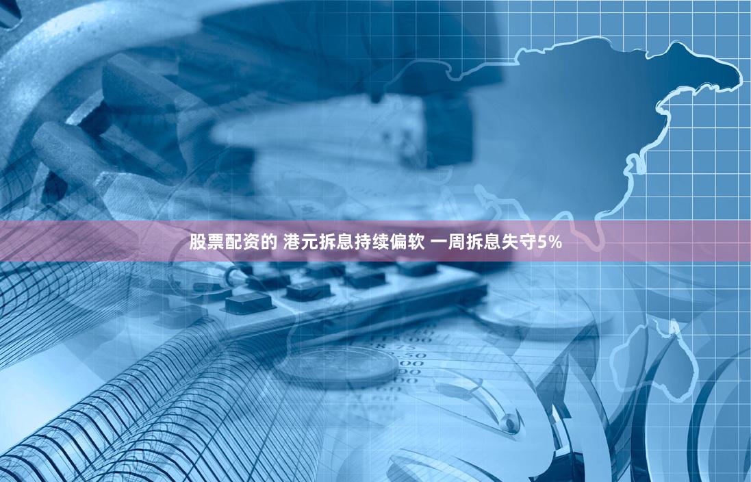股票配资的 港元拆息持续偏软 一周拆息失守5%