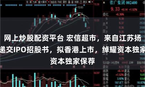 网上炒股配资平台 宏信超市，来自江苏扬州，递交IPO招股书，拟香港上市，绰耀资本独家保荐
