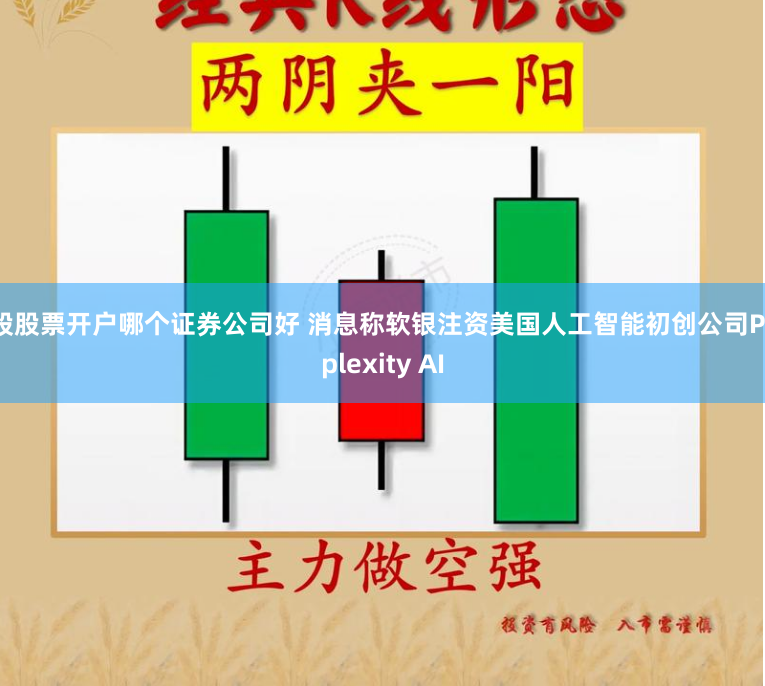 a股股票开户哪个证券公司好 消息称软银注资美国人工智能初创公司Perplexity AI