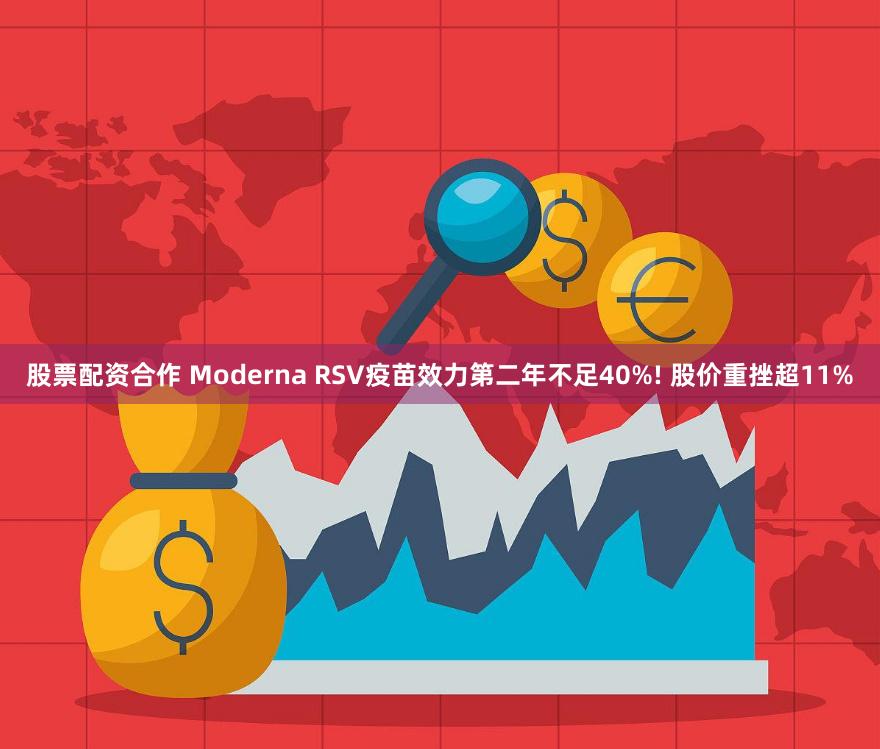 股票配资合作 Moderna RSV疫苗效力第二年不足40%! 股价重挫超11%