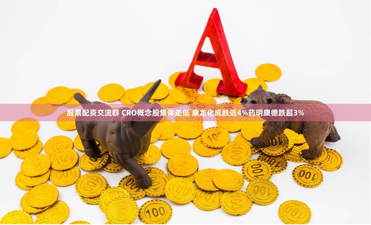 股票配资交流群 CRO概念股集体走低 康龙化成跌近4%药明康德跌超3%