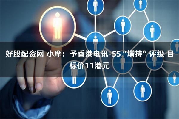 好股配资网 小摩：予香港电讯-SS“增持”评级 目标价11港元