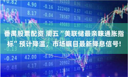 番禺股票配资 周五“美联储最亲睐通胀指标”预计降温，市场瞩目最新降息信号!