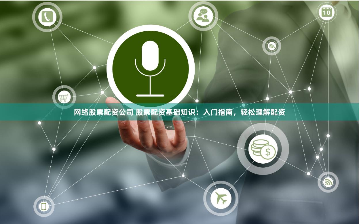 网络股票配资公司 股票配资基础知识：入门指南，轻松理解配资