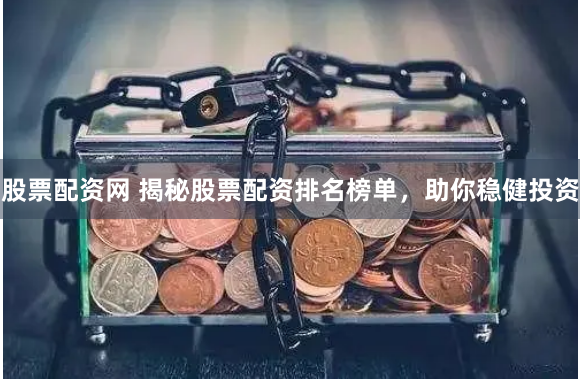 股票配资网 揭秘股票配资排名榜单，助你稳健投资