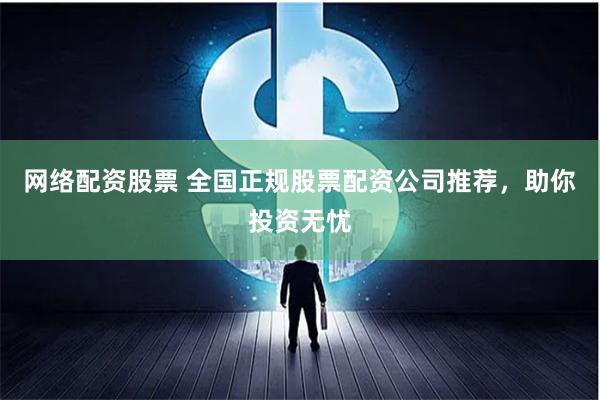 网络配资股票 全国正规股票配资公司推荐，助你投资无忧