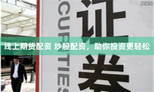 线上期货配资 炒股配资，助你投资更轻松