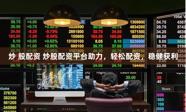 炒 股配资 炒股配资平台助力，轻松配资，稳健获利