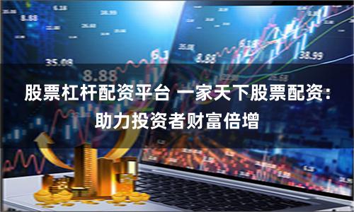 股票杠杆配资平台 一家天下股票配资：助力投资者财富倍增
