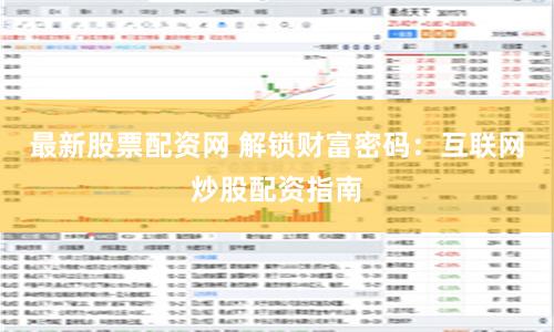 最新股票配资网 解锁财富密码：互联网炒股配资指南