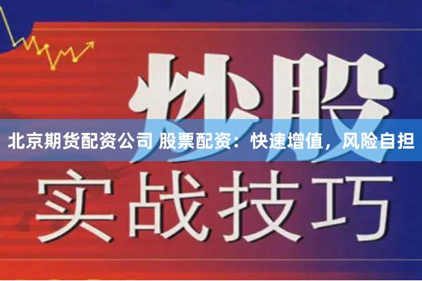 北京期货配资公司 股票配资：快速增值，风险自担