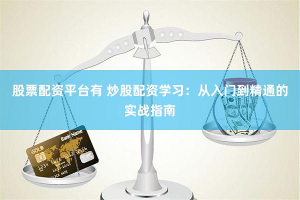 股票配资平台有 炒股配资学习:从入门到精通的实战指南