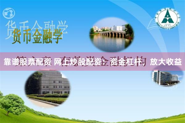 靠谱股票配资 网上炒股配资:资金杠杆,放大收益