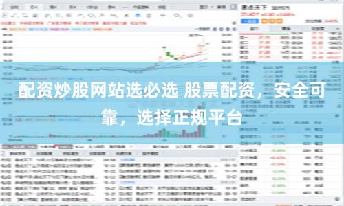 配资炒股网站选必选 股票配资,安全可靠,选择正规平台