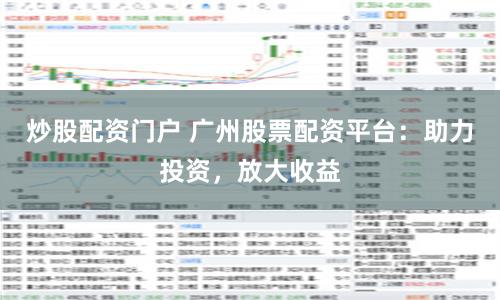 炒股配资门户 广州股票配资平台:助力投资,放大收益