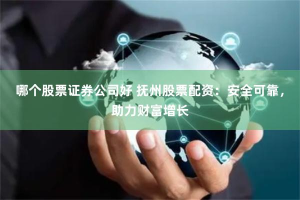 哪个股票证券公司好 抚州股票配资:安全可靠,助力财富增长