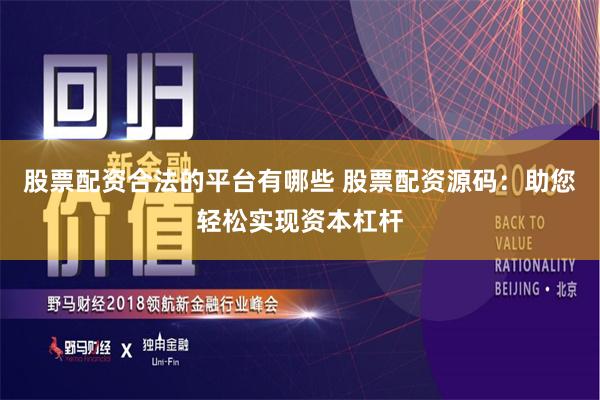 股票配资合法的平台有哪些 股票配资源码:助您轻松实现资本杠杆
