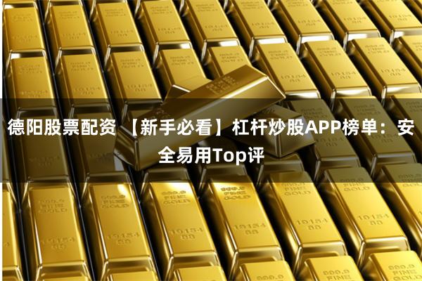 德阳股票配资 【新手必看】杠杆炒股APP榜单：安全易用Top评
