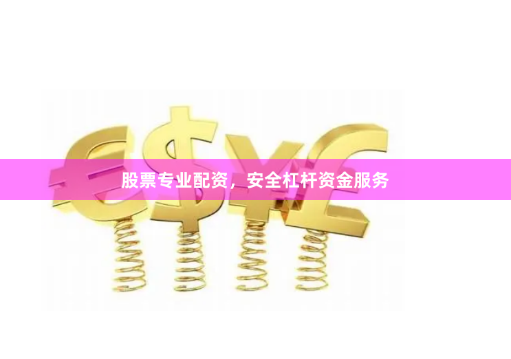 股票专业配资，安全杠杆资金服务