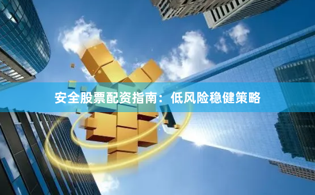 安全股票配资指南：低风险稳健策略