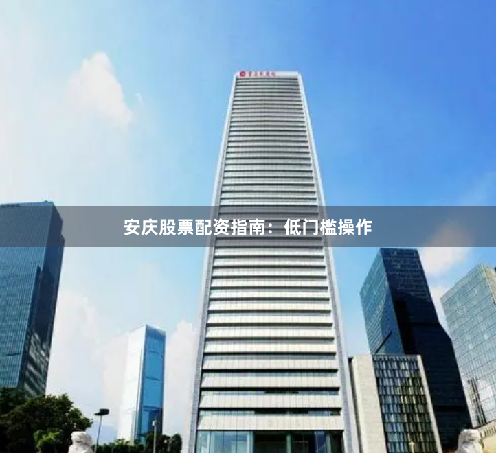 安庆股票配资指南：低门槛操作