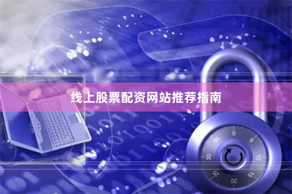 线上股票配资网站推荐指南