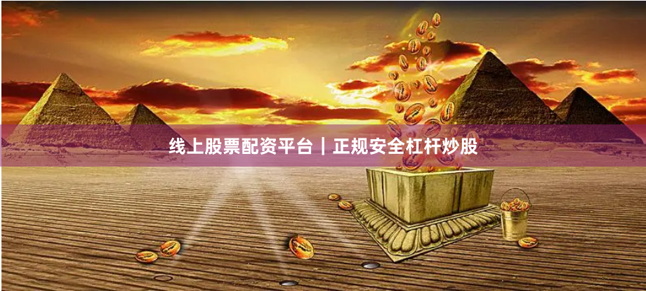 线上股票配资平台｜正规安全杠杆炒股