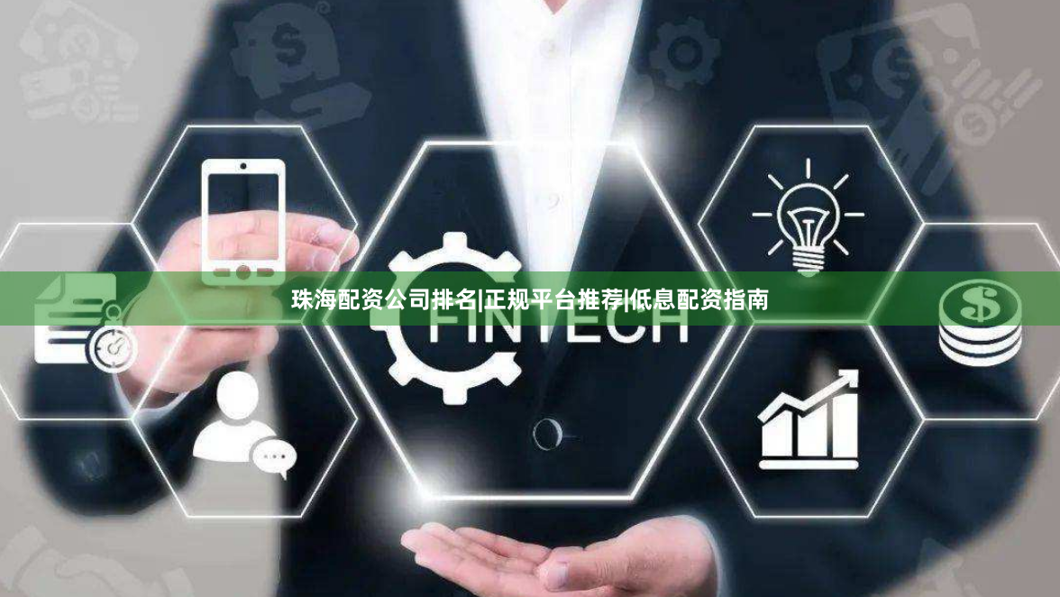 珠海配资公司排名|正规平台推荐|低息配资指南