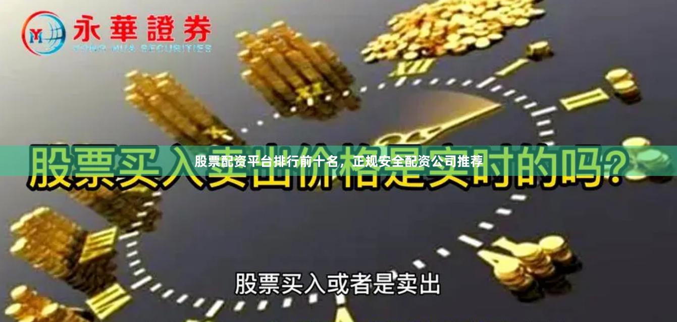 股票配资平台排行前十名，正规安全配资公司推荐
