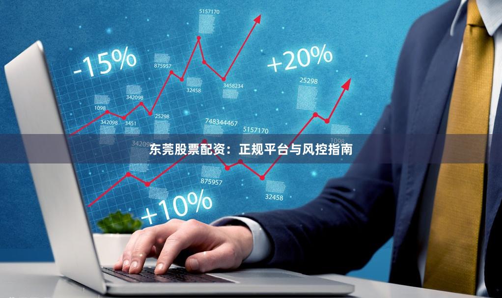 东莞股票配资：正规平台与风控指南