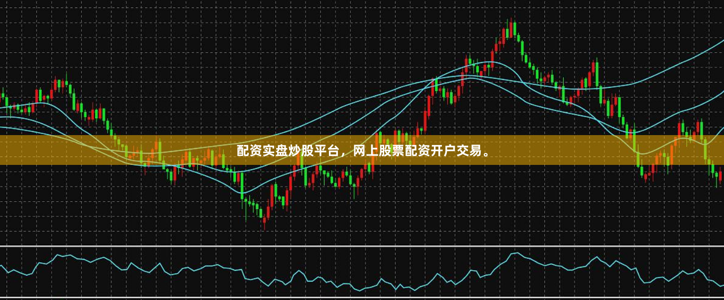 配资实盘炒股平台，网上股票配资开户交易。