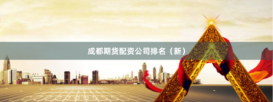 成都期货配资公司排名（新）