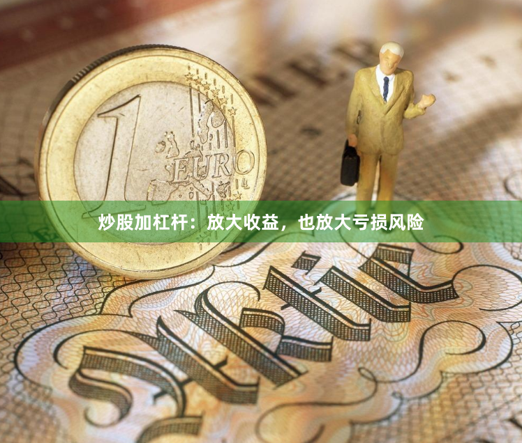 炒股加杠杆：放大收益，也放大亏损风险
