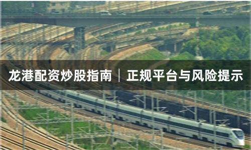 龙港配资炒股指南│正规平台与风险提示