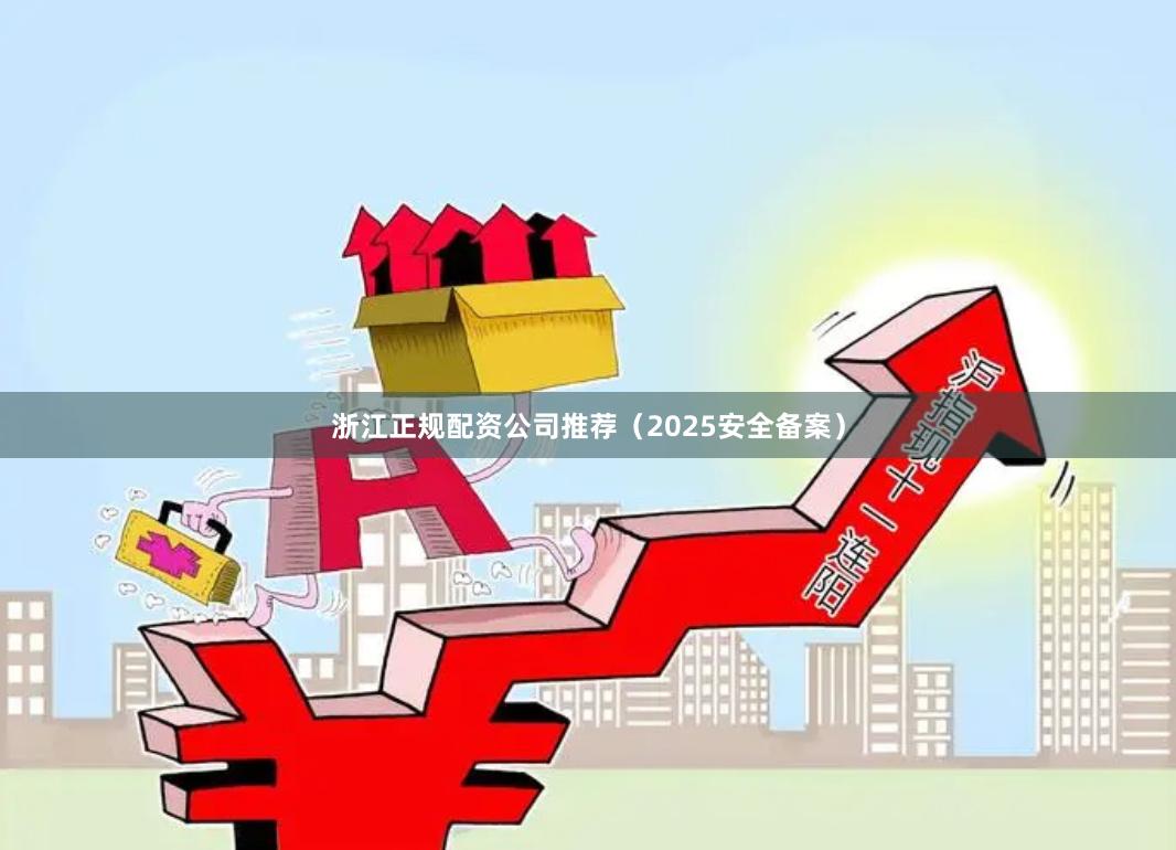 浙江正规配资公司推荐（2025安全备案）